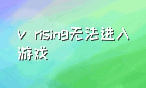 v rising无法进入游戏（v rising游戏怎么彻底暂停游戏）