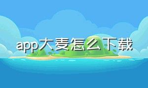 app大麦怎么下载