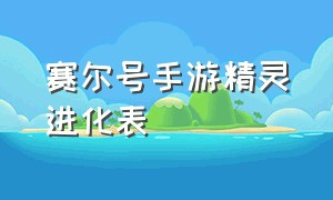 赛尔号手游精灵进化表（赛尔号手游精灵进化表大全）