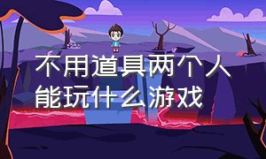 不用道具两个人能玩什么游戏（两个人不用任何道具就能玩的游戏）