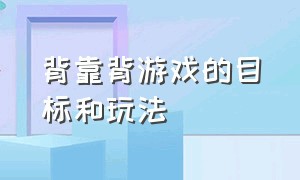 背靠背游戏的目标和玩法（背靠背游戏的目标和玩法是什么）