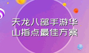 天龙八部手游华山指点最佳方案