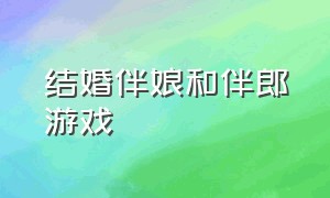 结婚伴娘和伴郎游戏（结婚伴郎伴娘游戏有什么）