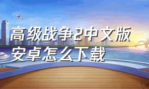高级战争2中文版安卓怎么下载