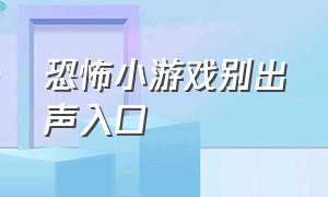 恐怖小游戏别出声入口