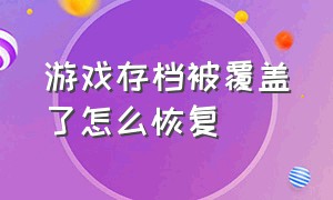 游戏存档被覆盖了怎么恢复