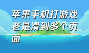 苹果手机打游戏老是滑到多个页面