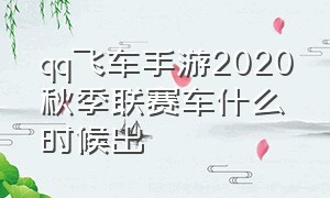 qq飞车手游2020秋季联赛车什么时候出