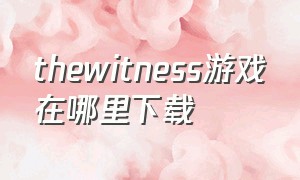 thewitness游戏在哪里下载