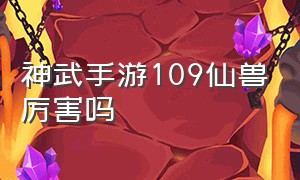 神武手游109仙兽厉害吗