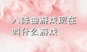 入阵曲游戏现在叫什么游戏