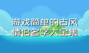 游戏简单的古风情侣名字大全集