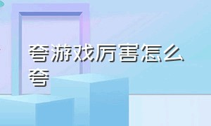 夸游戏厉害怎么夸（怎么夸别人游戏玩的牛逼）