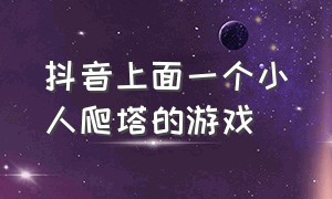 抖音上面一个小人爬塔的游戏