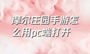 摩尔庄园手游怎么用pc端打开（摩尔庄园手游怎么使用原账号登录）