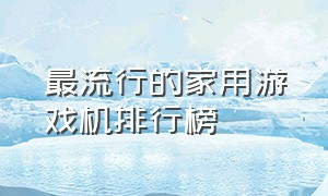 最流行的家用游戏机排行榜