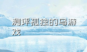 测评孤独的鸟游戏（一只孤独的鸟游戏在哪下载）