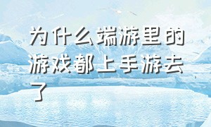 为什么端游里的游戏都上手游去了