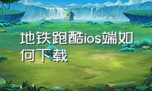 地铁跑酷ios端如何下载（地铁跑酷ios怎么下载旧版本）