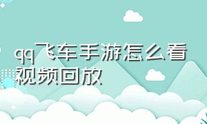 qq飞车手游怎么看视频回放（qq飞车手游录像怎么分享）