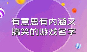 有意思有内涵又搞笑的游戏名字