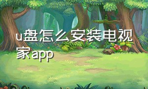 u盘怎么安装电视家app（怎么把电视app安装到u盘里）