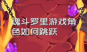 魂斗罗里游戏角色如何跳跃