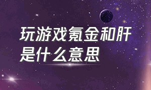 玩游戏氪金和肝是什么意思