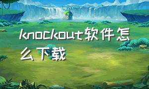 knockout软件怎么下载（knockout软件破解版）