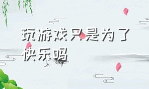 玩游戏只是为了快乐吗