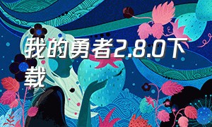 我的勇者2.8.0下载（我的勇者最新版本下载入口）