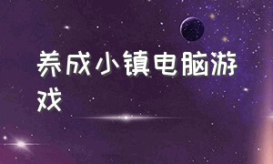 养成小镇电脑游戏（可以过冬的小镇养成游戏）