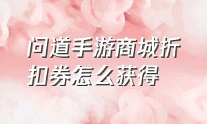 问道手游商城折扣券怎么获得