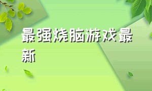 最强烧脑游戏最新（烧脑十大游戏排行榜）