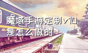 魔域手游定制v10是怎么做的