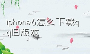 iphone6怎么下载qq旧版本