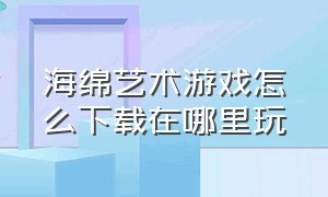 海绵艺术游戏怎么下载在哪里玩