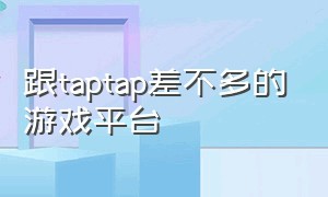 跟taptap差不多的游戏平台