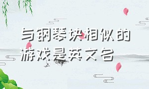 与钢琴块相似的游戏是英文名