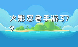 火影忍者手游379（火影忍者手游745）