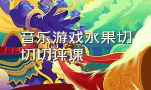 音乐游戏水果切切切评课（小班音乐课切水果公开课完整视频）