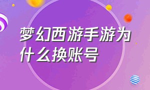 梦幻西游手游为什么换账号