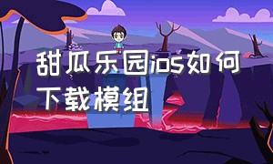 甜瓜乐园ios如何下载模组（甜瓜乐园ios如何下载模组视频）