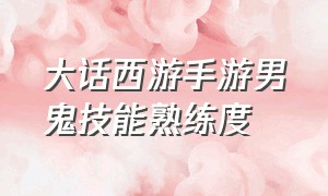 大话西游手游男鬼技能熟练度（大话西游手游男鬼技能熟练度怎么加）