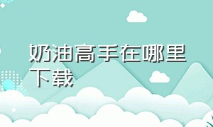 奶油高手在哪里下载