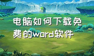 电脑如何下载免费的word软件（电脑怎么下载word官方软件）