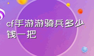 cf手游游骑兵多少钱一把