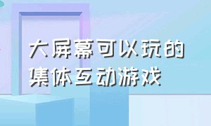 大屏幕可以玩的集体互动游戏