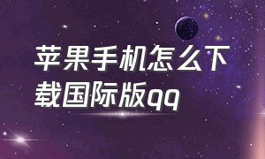 苹果手机怎么下载国际版qq