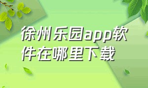 徐州乐园app软件在哪里下载